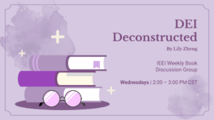 Image says "DEI Deconstructed by Lily Zheng; IEEI Weekly Book Discussion Group; Wednesdays 2:00 - 3:00 PM CST